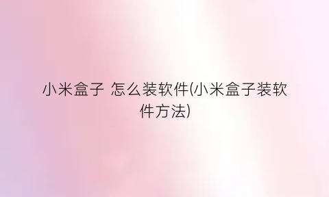 “小米盒子怎么装软件(小米盒子装软件方法)